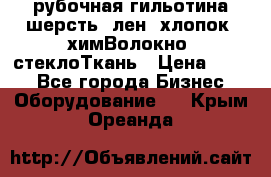 рубочная гильотина шерсть, лен, хлопок, химВолокно, стеклоТкань › Цена ­ 100 - Все города Бизнес » Оборудование   . Крым,Ореанда